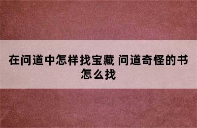 在问道中怎样找宝藏 问道奇怪的书怎么找